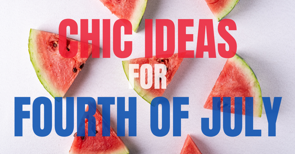 A backdrop of wedges of watermelon on a white surface sits behind bold lettering that reads "Chic Ideas for Fourth of July" in red, white, and blue fonts