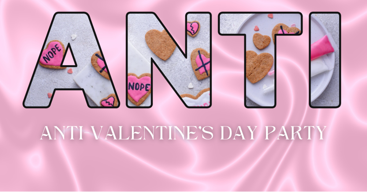 A pink silk background with the words "Anti-Valentine's Day Party" in white text A large graphic is above the text. It is four large letters with an image showing through. The letters read ANTI and the image is of anti-valentine's day cookies and decorating supplies on a table.